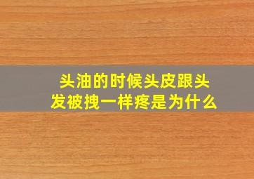 头油的时候头皮跟头发被拽一样疼是为什么