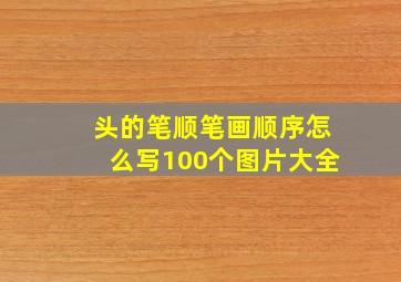 头的笔顺笔画顺序怎么写100个图片大全