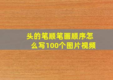 头的笔顺笔画顺序怎么写100个图片视频