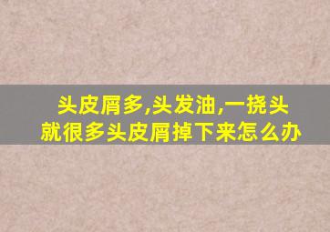 头皮屑多,头发油,一挠头就很多头皮屑掉下来怎么办