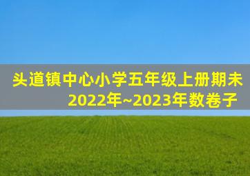 头道镇中心小学五年级上册期未2022年~2023年数卷子