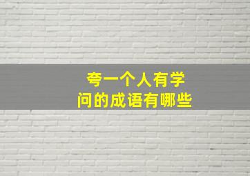 夸一个人有学问的成语有哪些