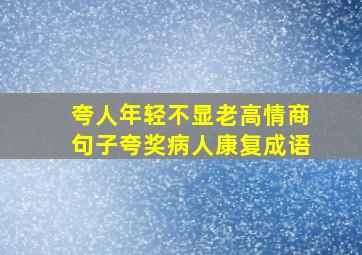 夸人年轻不显老高情商句子夸奖病人康复成语