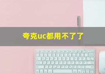 夸克uc都用不了了