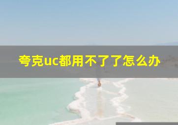 夸克uc都用不了了怎么办