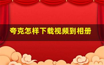 夸克怎样下载视频到相册