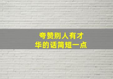 夸赞别人有才华的话简短一点