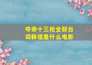 夺命十三枪全部台词韩信是什么电影