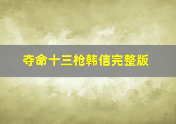 夺命十三枪韩信完整版