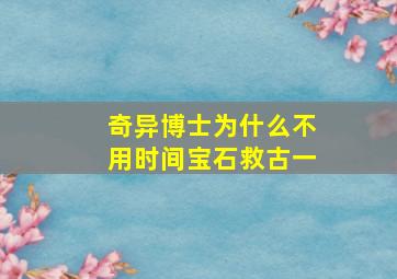 奇异博士为什么不用时间宝石救古一