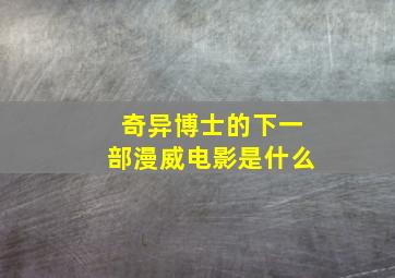 奇异博士的下一部漫威电影是什么