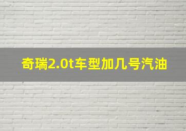 奇瑞2.0t车型加几号汽油