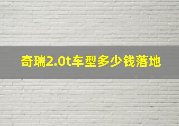 奇瑞2.0t车型多少钱落地