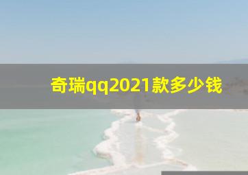 奇瑞qq2021款多少钱