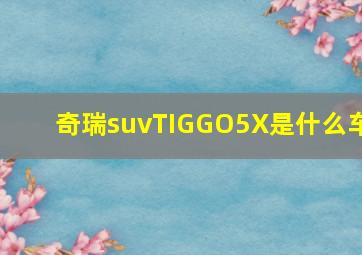 奇瑞suvTIGGO5X是什么车