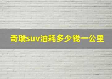 奇瑞suv油耗多少钱一公里