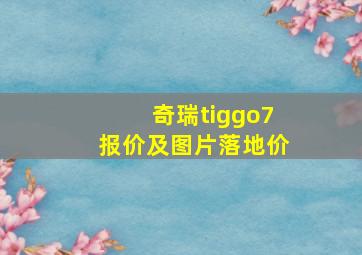 奇瑞tiggo7报价及图片落地价