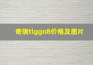 奇瑞tlggo8价格及图片