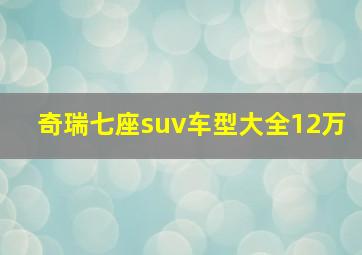 奇瑞七座suv车型大全12万