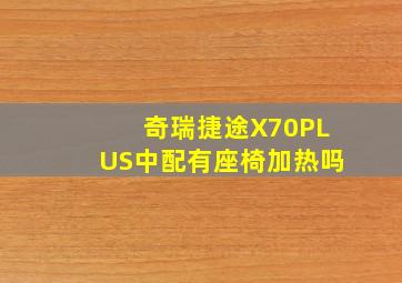 奇瑞捷途X70PLUS中配有座椅加热吗