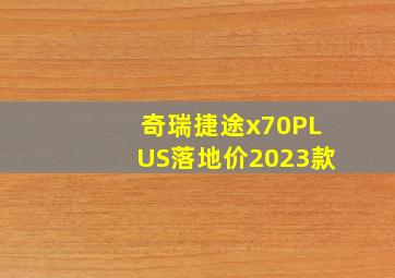 奇瑞捷途x70PLUS落地价2023款