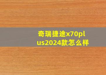 奇瑞捷途x70plus2024款怎么样