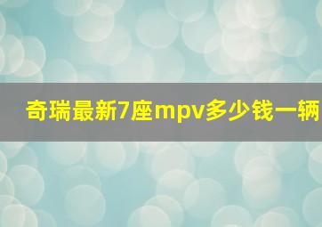 奇瑞最新7座mpv多少钱一辆