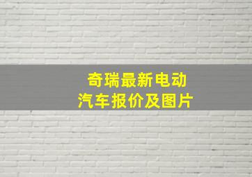 奇瑞最新电动汽车报价及图片