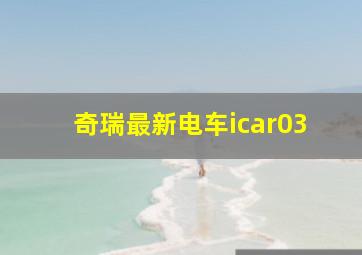 奇瑞最新电车icar03