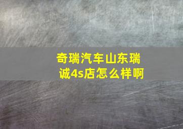 奇瑞汽车山东瑞诚4s店怎么样啊