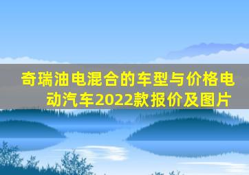 奇瑞油电混合的车型与价格电动汽车2022款报价及图片