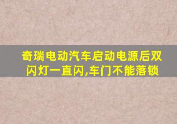 奇瑞电动汽车启动电源后双闪灯一直闪,车门不能落锁