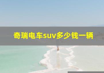 奇瑞电车suv多少钱一辆