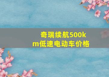 奇瑞续航500km低速电动车价格