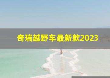 奇瑞越野车最新款2023