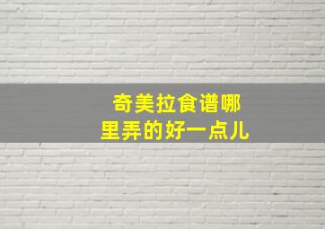 奇美拉食谱哪里弄的好一点儿