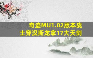 奇迹MU1.02版本战士穿汉斯龙拿17大天剑