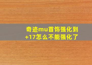 奇迹mu首饰强化到+17怎么不能强化了