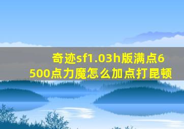 奇迹sf1.03h版满点6500点力魔怎么加点打昆顿