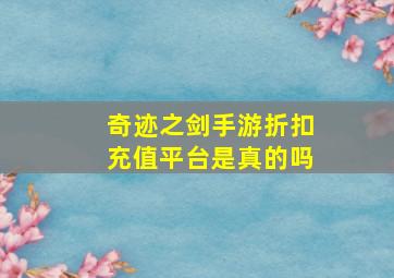 奇迹之剑手游折扣充值平台是真的吗