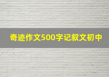 奇迹作文500字记叙文初中