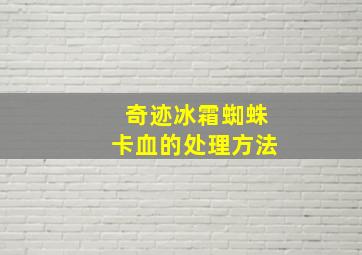 奇迹冰霜蜘蛛卡血的处理方法