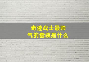 奇迹战士最帅气的套装是什么