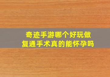 奇迹手游哪个好玩做复通手术真的能怀孕吗