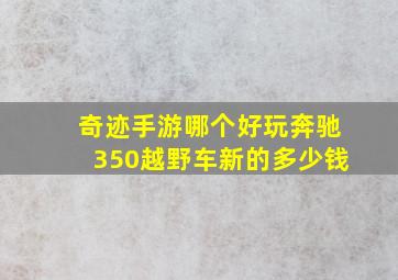 奇迹手游哪个好玩奔驰350越野车新的多少钱