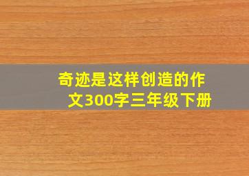 奇迹是这样创造的作文300字三年级下册