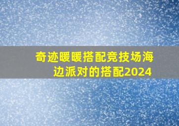 奇迹暖暖搭配竞技场海边派对的搭配2024