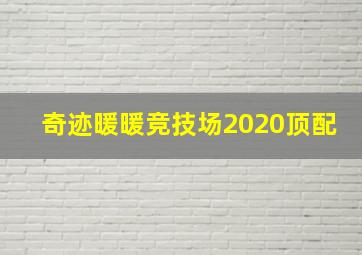 奇迹暖暖竞技场2020顶配