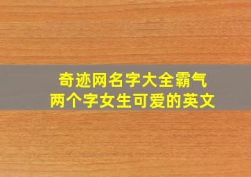 奇迹网名字大全霸气两个字女生可爱的英文