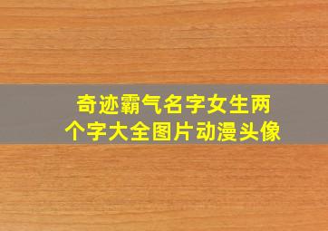 奇迹霸气名字女生两个字大全图片动漫头像